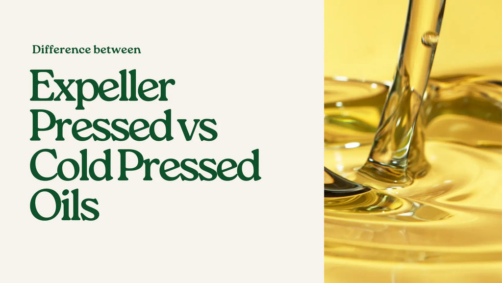 Expeller Pressed vs Cold Pressed Oils - Decoding The Differences