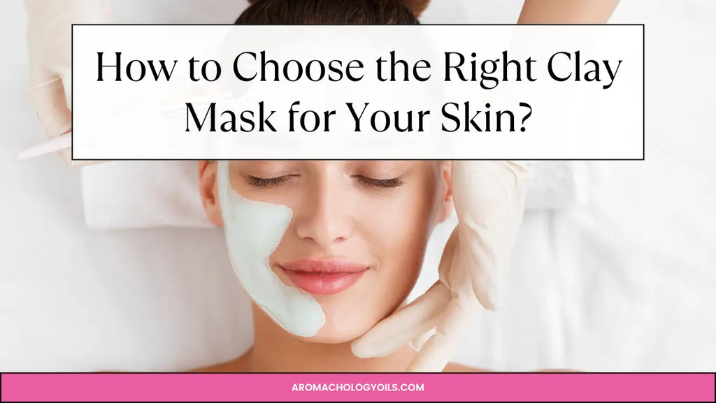 How to Choose the Right Clay Mask for Your Skin?
