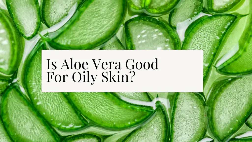 Is Aloe Vera Good for Oily Skin? Complete Usage Guide - Aromachology Oils