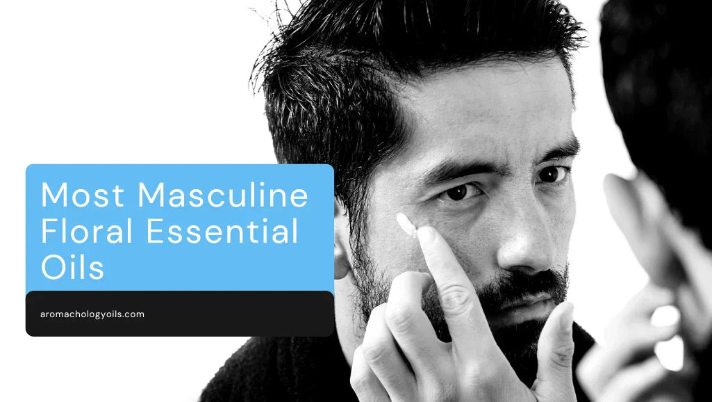 Most Masculine Floral Essential Oils Guide - Aromachology Oils